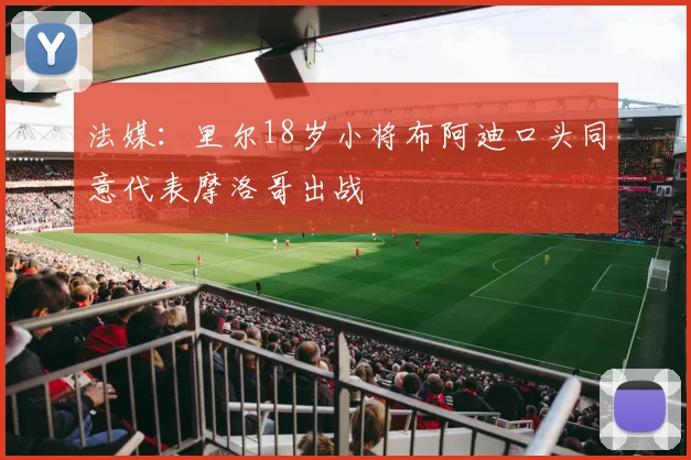 法媒：里尔18岁小将布阿迪口头同意代表摩洛哥出战